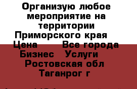 Организую любое мероприятие на территории Приморского края. › Цена ­ 1 - Все города Бизнес » Услуги   . Ростовская обл.,Таганрог г.